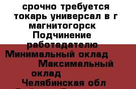 срочно требуется токарь-универсал в г.магнитогорск › Подчинение ­ работадателю › Минимальный оклад ­ 18 000 › Максимальный оклад ­ 30 000 - Челябинская обл. Работа » Вакансии   